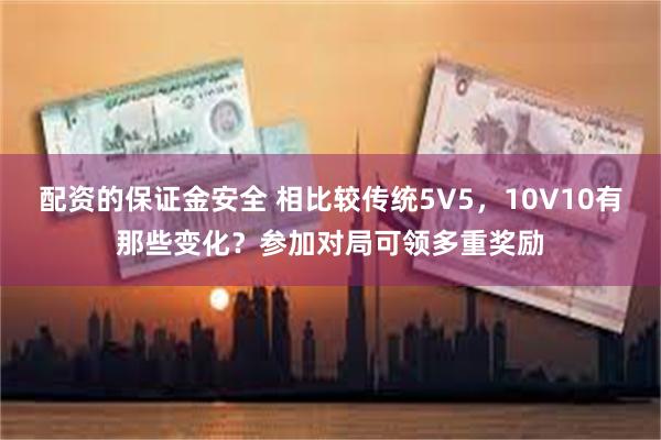 配资的保证金安全 相比较传统5V5，10V10有那些变化？参加对局可领多重奖励