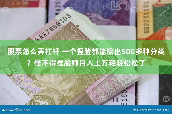 股票怎么弄杠杆 一个捏脸都能搞出500多种分类？怪不得捏脸师月入上万轻轻松松了