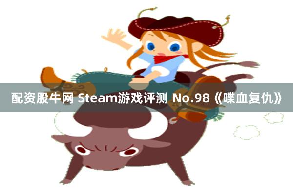 配资股牛网 Steam游戏评测 No.98《喋血复仇》