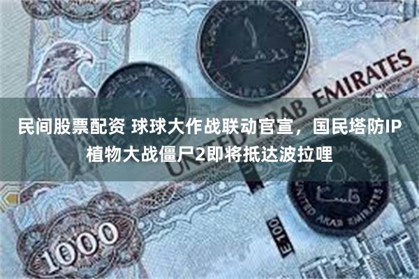 民间股票配资 球球大作战联动官宣，国民塔防IP植物大战僵尸2即将抵达波拉哩