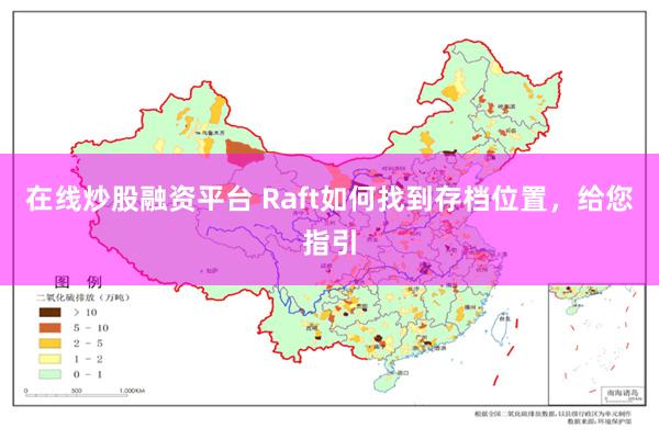 在线炒股融资平台 Raft如何找到存档位置，给您指引