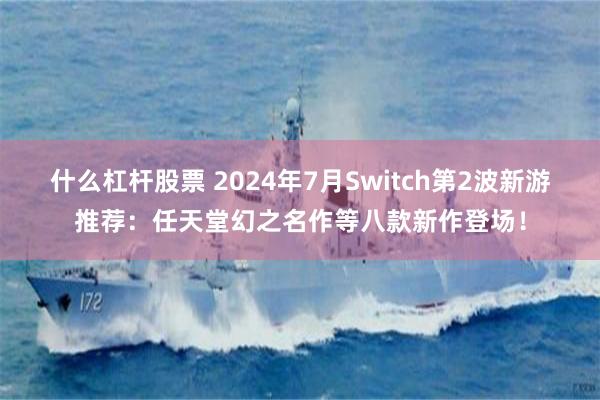 什么杠杆股票 2024年7月Switch第2波新游推荐：任天堂幻之名作等八款新作登场！