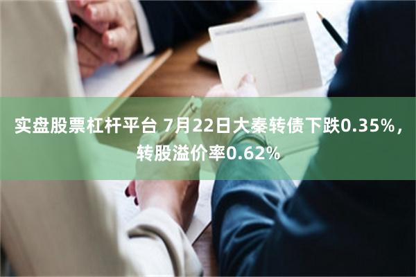 实盘股票杠杆平台 7月22日大秦转债下跌0.35%，转股溢价率0.62%