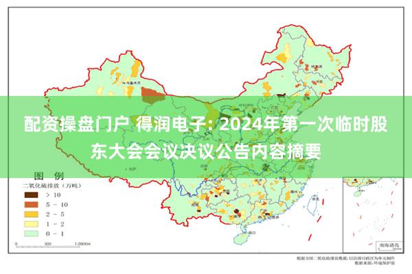 配资操盘门户 得润电子: 2024年第一次临时股东大会会议决议公告内容摘要