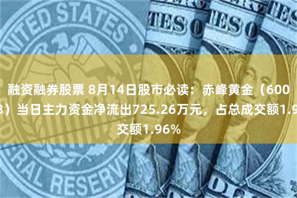 融资融券股票 8月14日股市必读：赤峰黄金（600988）当日主力资金净流出725.26万元，占总成交额1.96%