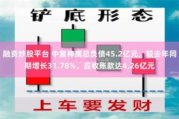 融资炒股平台 中复神鹰总负债45.2亿元，较去年同期增长31.78%，应收账款达4.26亿元