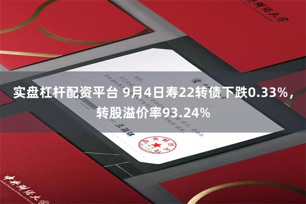 实盘杠杆配资平台 9月4日寿22转债下跌0.33%，转股溢价率93.24%