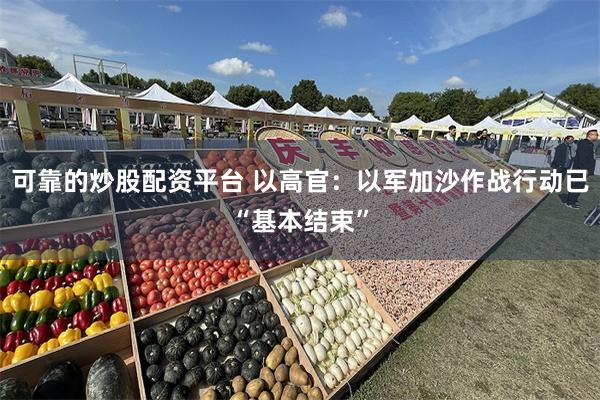 可靠的炒股配资平台 以高官：以军加沙作战行动已“基本结束”