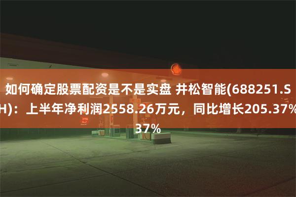 如何确定股票配资是不是实盘 井松智能(688251.SH)：上半年净利润2558.26万元，同比增长205.37%