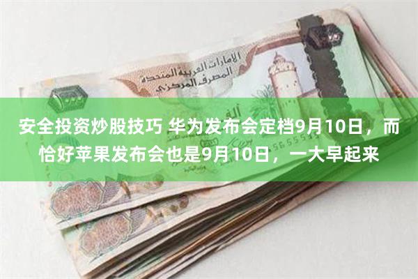 安全投资炒股技巧 华为发布会定档9月10日，而恰好苹果发布会也是9月10日，一大早起来