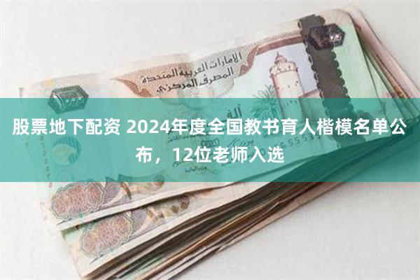 股票地下配资 2024年度全国教书育人楷模名单公布，12位老师入选