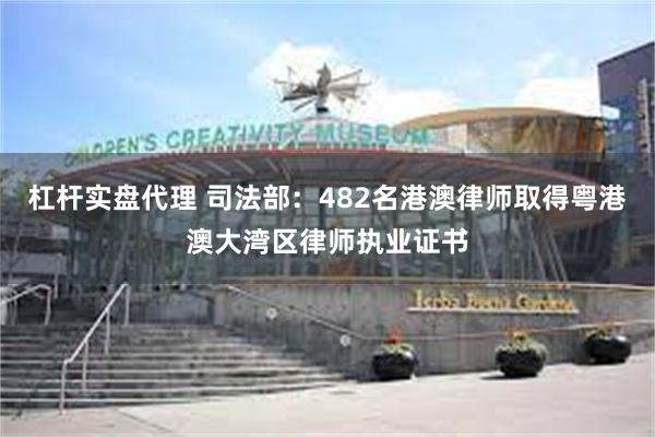 杠杆实盘代理 司法部：482名港澳律师取得粤港澳大湾区律师执业证书