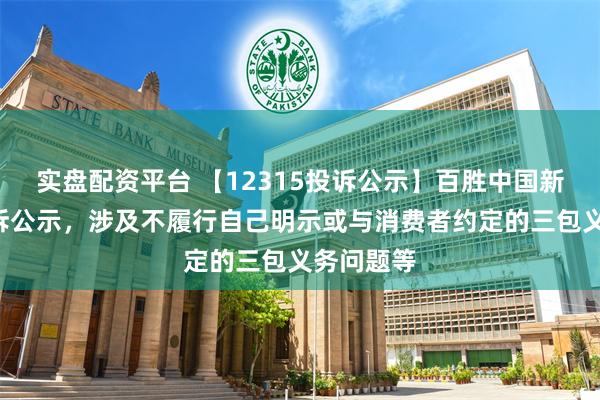 实盘配资平台 【12315投诉公示】百胜中国新增2件投诉公示，涉及不履行自己明示或与消费者约定的三包义务问题等