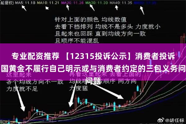 专业配资推荐 【12315投诉公示】消费者投诉中国黄金不履行自己明示或与消费者约定的三包义务问题