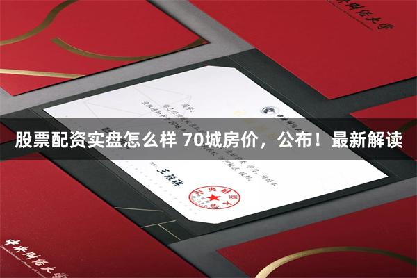 股票配资实盘怎么样 70城房价，公布！最新解读