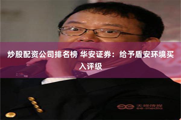 炒股配资公司排名榜 华安证券：给予盾安环境买入评级