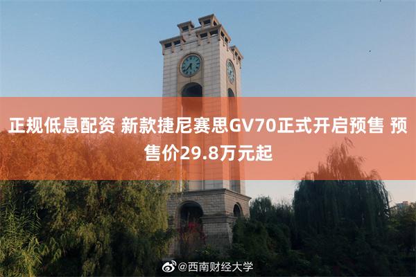 正规低息配资 新款捷尼赛思GV70正式开启预售 预售价29.8万元起