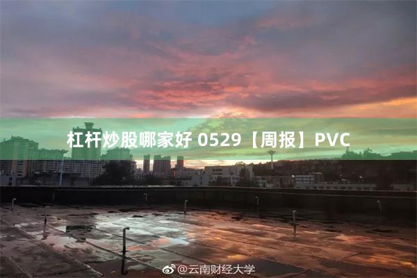 杠杆炒股哪家好 0529【周报】PVC