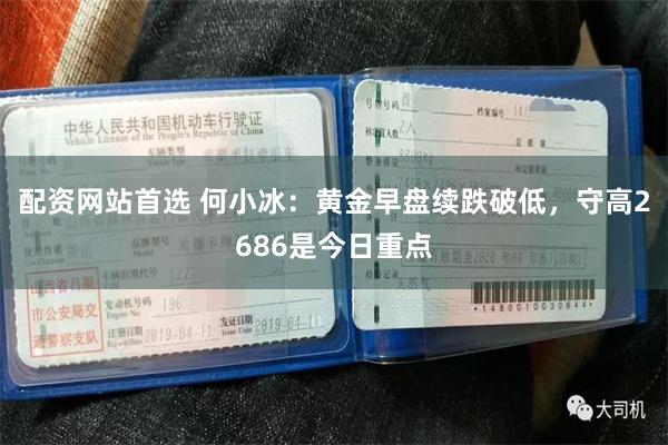 配资网站首选 何小冰：黄金早盘续跌破低，守高2686是今日重点