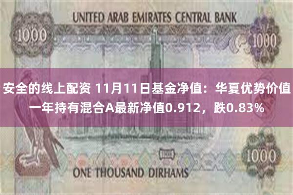 安全的线上配资 11月11日基金净值：华夏优势价值一年持有混合A最新净值0.912，跌0.83%