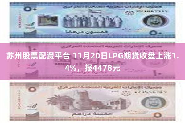 苏州股票配资平台 11月20日LPG期货收盘上涨1.4%，报4478元