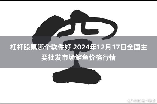 杠杆股票哪个软件好 2024年12月17日全国主要批发市场鲈鱼价格行情