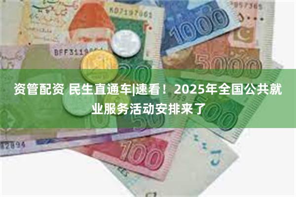 资管配资 民生直通车|速看！2025年全国公共就业服务活动安排来了