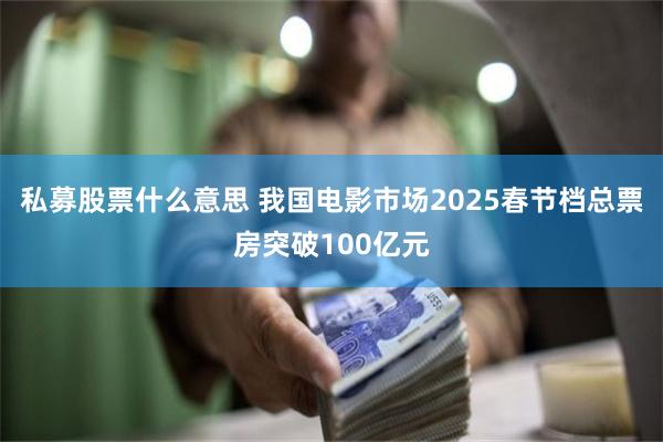 私募股票什么意思 我国电影市场2025春节档总票房突破100亿元