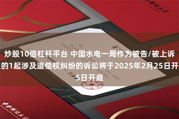 炒股10倍杠杆平台 中国水电一局作为被告/被上诉人的1起涉及追偿权纠纷的诉讼将于2025年2月25日开庭