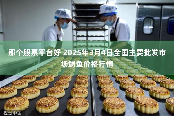 那个股票平台好 2025年3月4日全国主要批发市场鲟鱼价格行情